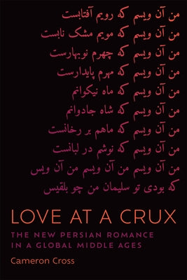 Love at a Crux: The New Persian Romance in a Global Middle Ages by Cross, Cameron