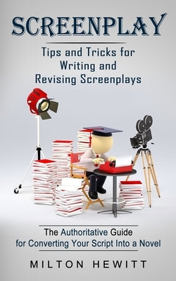 Screenplay: Tips and Tricks for Writing and Revising Screenplays (The Authoritative Guide for Converting Your Script Into a Novel) by Hewitt, Milton