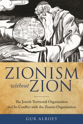 Zionism without Zion: The Jewish Territorial Organization and Its Conflict with the Zionist Organization by Alroey, Gur