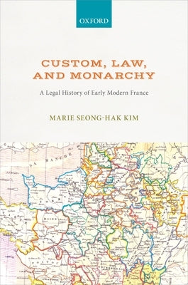 Custom, Law, and Monarchy: A Legal History of Early Modern France by Kim, Marie Seong-Hak