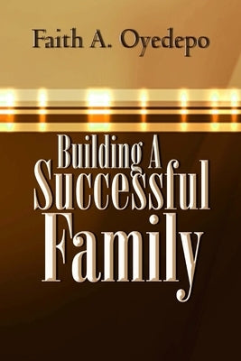 Building A Successful Family by Oyedepo, Faith A.