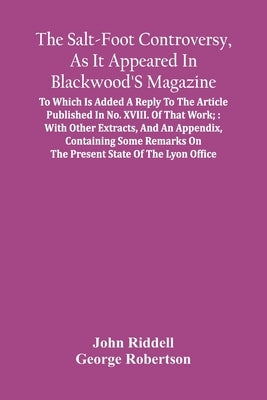 The Salt-Foot Controversy, As It Appeared In Blackwood'S Magazine;: To Which Is Added A Reply To The Article Published In No. Xviii. Of That Work; Wit by Riddell, John