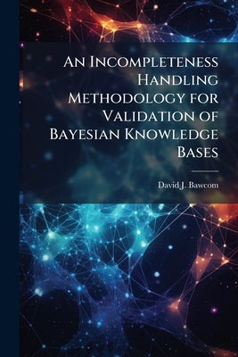An Incompleteness Handling Methodology for Validation of Bayesian Knowledge Bases by Bawcom, David J.