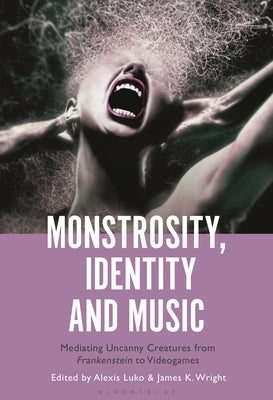 Monstrosity, Identity and Music: Mediating Uncanny Creatures from Frankenstein to Videogames by Luko, Alexis