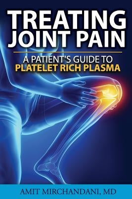 Treating Joint Pain: A Patient's Guide to Platelet-Rich Plasma by Mirchandani MD, Amit