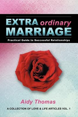 Extraordinary Marriage: Practical Guide to Successful Relationships a Collection of Love & Life Articles Vol. 1 by Thomas, Aidy