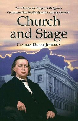 Church and Stage: The Theatre as Target of Religious Condemnation in Nineteenth Century America by Johnson, Claudia Durst