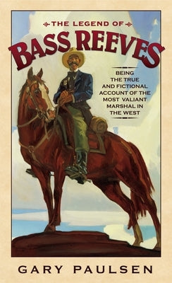 The Legend of Bass Reeves: Being the True and Fictional Account of the Most Valiant Marshal in the West by Paulsen, Gary
