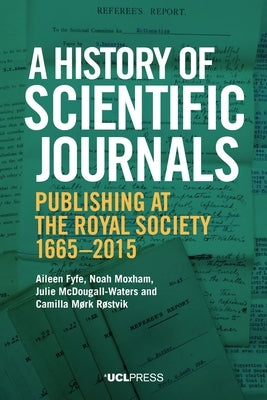 A History of Scientific Journals: Publishing at the Royal Society, 1665-2015 by Fyfe, Aileen