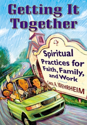 Getting It Together: Spiritual Practices for Faith, Family, and Work by Wehrheim, Carol A.