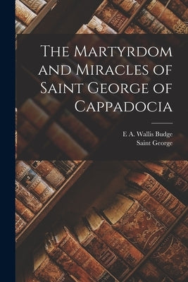 The Martyrdom and Miracles of Saint George of Cappadocia by George, Saint