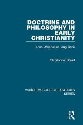 Doctrine and Philosophy in Early Christianity: Arius, Athanasius, Augustine by Stead, Christopher