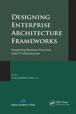 Designing Enterprise Architecture Frameworks: Integrating Business Processes with IT Infrastructure by Cretu, Liviu Gabriel