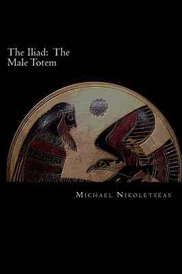 The Iliad: The Male Totem: The succedaneum theory by Nikoletseas, Michael M.