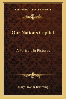 Our Nation's Capital: A Portrait In Pictures by Browning, Mary Eleanor