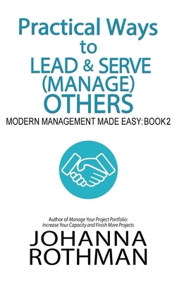 Practical Ways to Lead & Serve (Manage) Others: Modern Management Made Easy, Book 2 by Rothman, Johanna