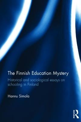The Finnish Education Mystery: Historical and Sociological Essays on Schooling in Finland by Simola, Hannu