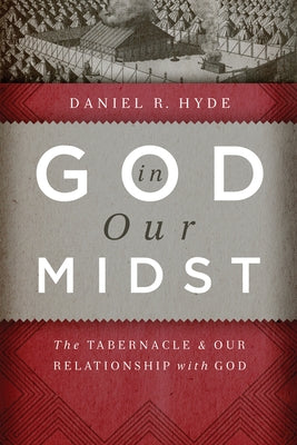 God in Our Midst: The Tabernacle and Our Relationship with God by Hyde, Daniel R.