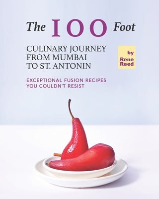 The 100 Foot Culinary Journey from Mumbai to St. Antonin: Exceptional Fusion Recipes You Couldn't Resist by Reed, Rene