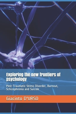 Exploring the new frontiers of psychology: Post-Traumatic Stress Disorder, Burnout, Schizophrenia and Suicide by D'Urso, Giacinto