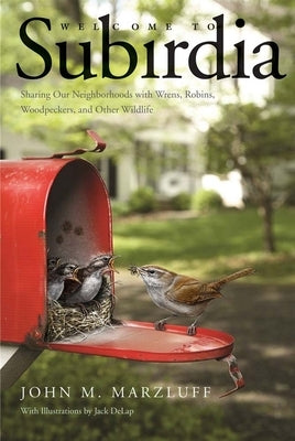 Welcome to Subirdia: Sharing Our Neighborhoods with Wrens, Robins, Woodpeckers, and Other Wildlife by Marzluff, John M.