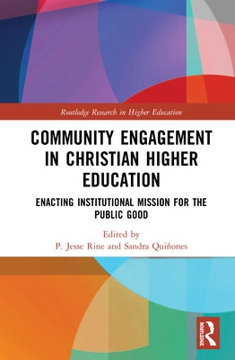 Community Engagement in Christian Higher Education: Enacting Institutional Mission for the Public Good by Rine, P. Jesse