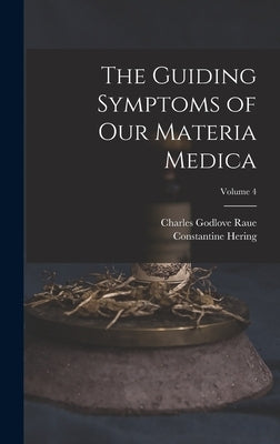 The Guiding Symptoms of Our Materia Medica; Volume 4 by Raue, Charles Godlove