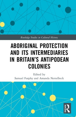 Aboriginal Protection and Its Intermediaries in Britain's Antipodean Colonies by Furphy, Samuel