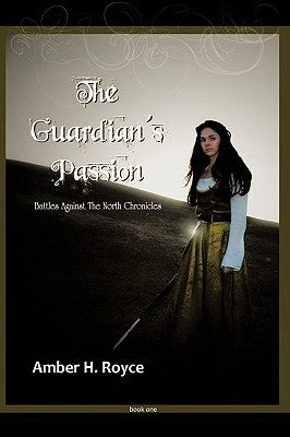 The Guardian's Passion: Book One of Battles Against the North Chronicles by Royce, Amber H.