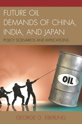 Future Oil Demands of China, India, and Japan: Policy Scenarios and Implications by Eberling, George G.