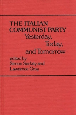 The Italian Communist Party: Yesterday, Today, and Tomorrow by Serfaty, Simon