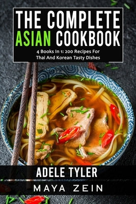 The Complete Asian Cookbook: 4 Books In 1: 200 Recipes For Thai And Korean Tasty Dishes by Zein, Maya