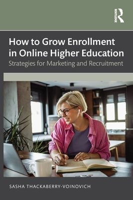 How to Grow Enrollment in Online Higher Education: Strategies for Marketing and Recruitment by Thackaberry-Voinovich, Sasha