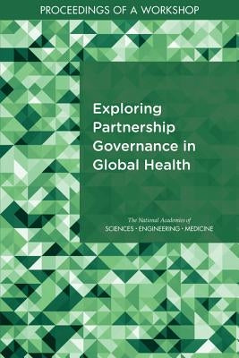 Exploring Partnership Governance in Global Health: Proceedings of a Workshop by National Academies of Sciences Engineeri