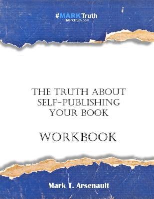 The Truth about Self-Publishing Your Book Workbook by Arsenault, Mark T.