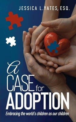 A Case for Adoption: Embracing the world's children as our children by Yates, Esq Jessica L.