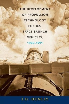 The Development of Propulsion Technology for U.S. Space-Launch Vehicles, 1926-1991 by Hunley, J. D.