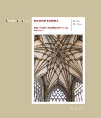 Decorated Revisited: English Architectural Style in Context, 1250-1400 by Munns, John