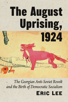 August Uprising, 1924: The Georgian Anti-Soviet Revolt and the Birth of Democratic Socialism by Lee, Eric