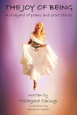 The Joy of Being: A vineyard of poems and short stories by Caringi, Hildegard