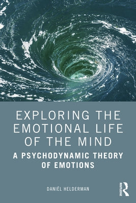 Exploring the Emotional Life of the Mind: A Psychodynamic Theory of Emotions by Helderman, Daniël