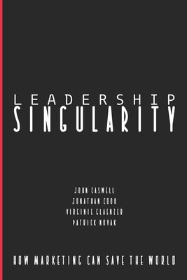 Leadership Singularity: How Marketing Can Save The World by Caswell, John