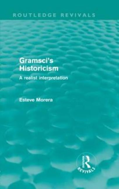Gramsci's Historicism: A Realist Interpretation by Morera, Esteve