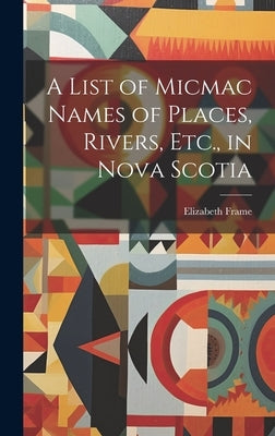 A List of Micmac Names of Places, Rivers, Etc., in Nova Scotia by Frame, Elizabeth 1820-1913