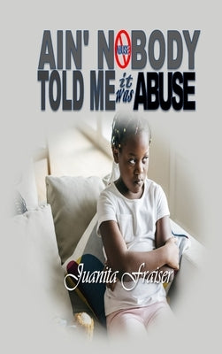 Ain' Nobody Told Me It Was Abuse by Frasier, Juanita