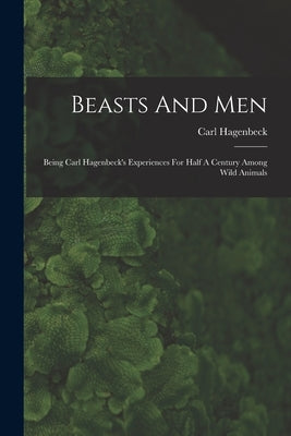 Beasts And Men: Being Carl Hagenbeck's Experiences For Half A Century Among Wild Animals by Hagenbeck, Carl