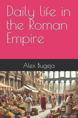 Daily life in the Roman Empire by Bugeja, Alex