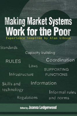 Making Market Systems Work for the Poor: Experience Inspired by Alan Gibson by Ledgerwood, Joanna