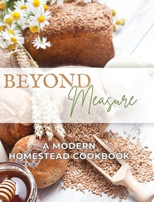 Beyond Measure - A Modern Homestead Cookbook by Jiricek, Bethel