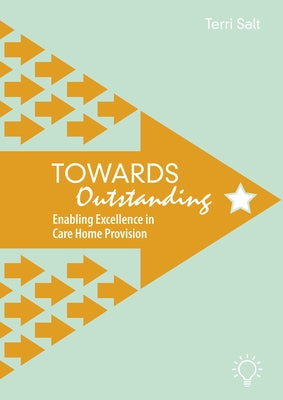 Towards Outstanding: Enabling Excellence in Care Home Provision by Salt, Terri